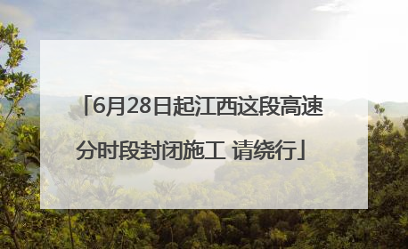 6月28日起江西这段高速分时段封闭施工 请绕行